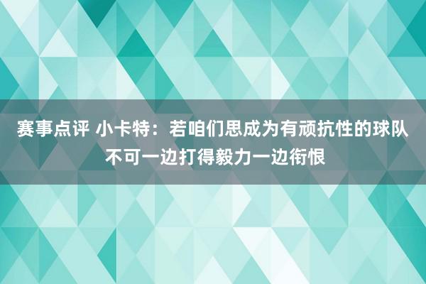 赛事点评 小卡特：若咱们思成为有顽抗性的球队 不可一边打得毅力一边衔恨