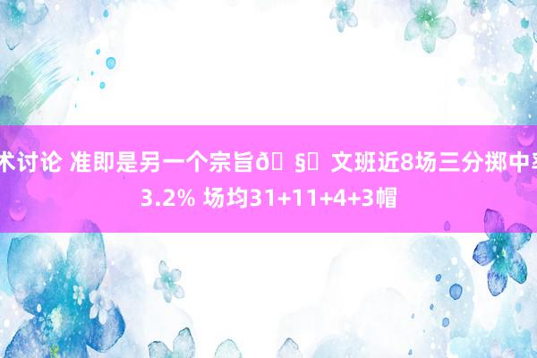 战术讨论 准即是另一个宗旨🧐文班近8场三分掷中率43.2% 场均31+11+4+3帽