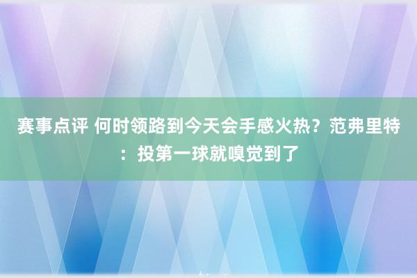 赛事点评 何时领路到今天会手感火热？范弗里特：投第一球就嗅觉到了