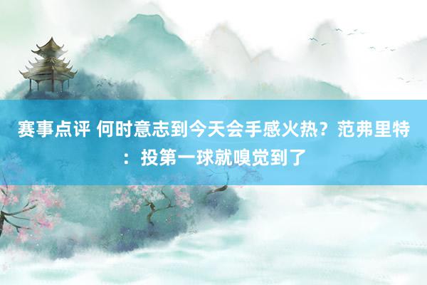 赛事点评 何时意志到今天会手感火热？范弗里特：投第一球就嗅觉到了