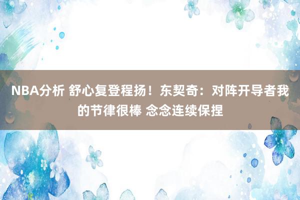 NBA分析 舒心复登程扬！东契奇：对阵开导者我的节律很棒 念念连续保捏