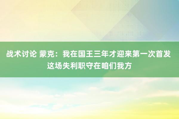 战术讨论 蒙克：我在国王三年才迎来第一次首发 这场失利职守在咱们我方