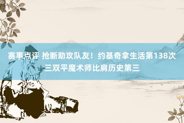 赛事点评 抢断助攻队友！约基奇拿生活第138次三双平魔术师比肩历史第三