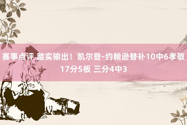 赛事点评 踏实输出！凯尔登-约翰逊替补10中6孝敬17分5板 三分4中3