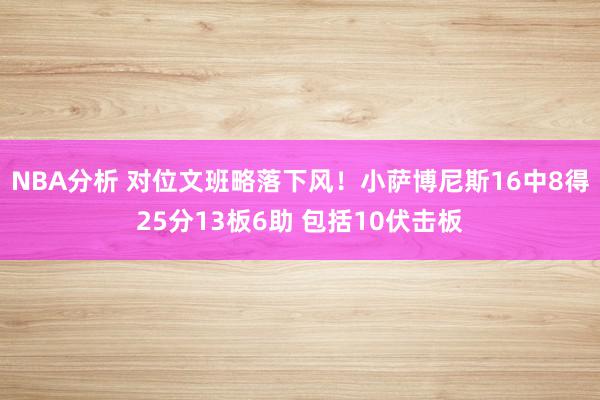 NBA分析 对位文班略落下风！小萨博尼斯16中8得25分13板6助 包括10伏击板