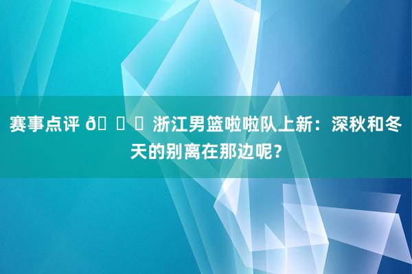 赛事点评 😍浙江男篮啦啦队上新：深秋和冬天的别离在那边呢？