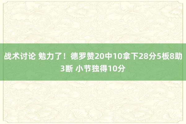 战术讨论 勉力了！德罗赞20中10拿下28分5板8助3断 小节独得10分