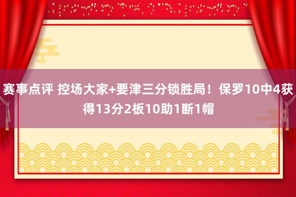 赛事点评 控场大家+要津三分锁胜局！保罗10中4获得13分2板10助1断1帽