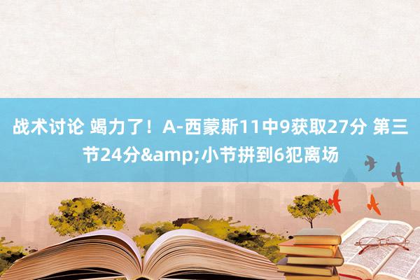 战术讨论 竭力了！A-西蒙斯11中9获取27分 第三节24分&小节拼到6犯离场