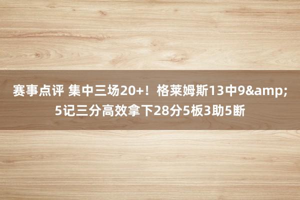 赛事点评 集中三场20+！格莱姆斯13中9&5记三分高效拿下28分5板3助5断