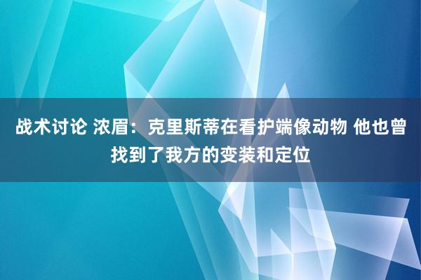 战术讨论 浓眉：克里斯蒂在看护端像动物 他也曾找到了我方的变装和定位