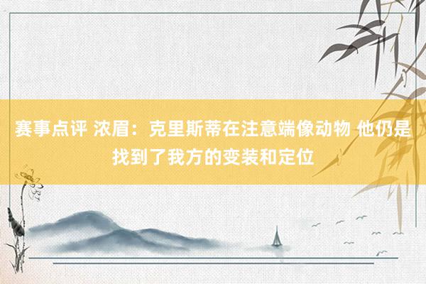 赛事点评 浓眉：克里斯蒂在注意端像动物 他仍是找到了我方的变装和定位