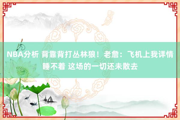 NBA分析 背靠背打丛林狼！老詹：飞机上我详情睡不着 这场的一切还未散去