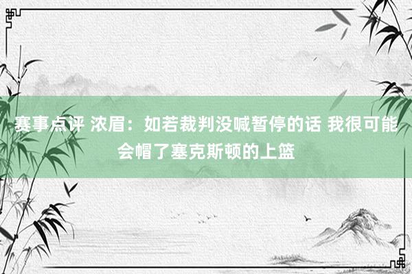 赛事点评 浓眉：如若裁判没喊暂停的话 我很可能会帽了塞克斯顿的上篮