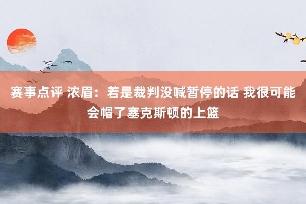 赛事点评 浓眉：若是裁判没喊暂停的话 我很可能会帽了塞克斯顿的上篮