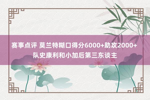 赛事点评 莫兰特糊口得分6000+助攻2000+ 队史康利和小加后第三东谈主