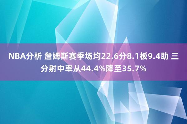 NBA分析 詹姆斯赛季场均22.6分8.1板9.4助 三分射中率从44.4%降至35.7%