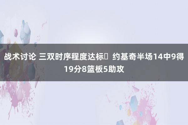 战术讨论 三双时序程度达标✔约基奇半场14中9得19分8篮板5助攻