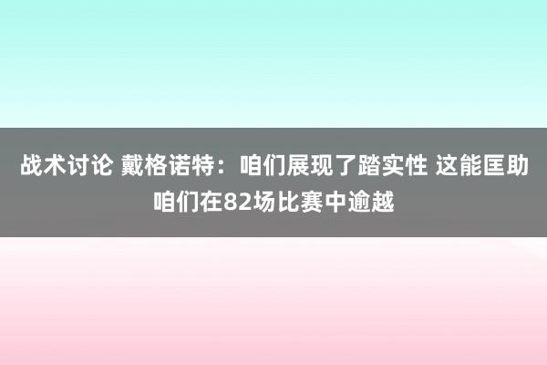 战术讨论 戴格诺特：咱们展现了踏实性 这能匡助咱们在82场比赛中逾越