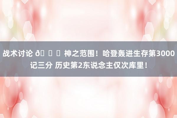 战术讨论 😀神之范围！哈登轰进生存第3000记三分 历史第2东说念主仅次库里！