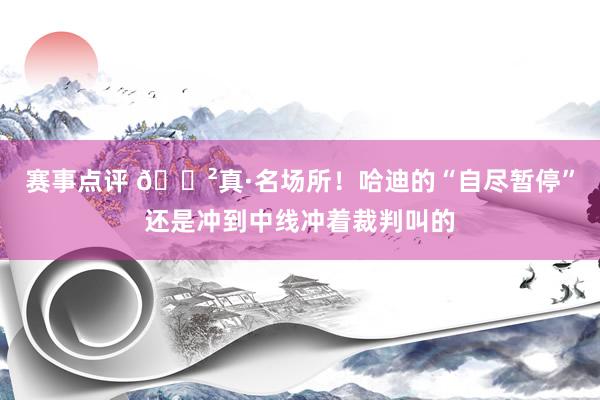 赛事点评 😲真·名场所！哈迪的“自尽暂停”还是冲到中线冲着裁判叫的