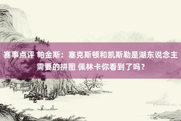 赛事点评 帕金斯：塞克斯顿和凯斯勒是湖东说念主需要的拼图 佩林卡你看到了吗？