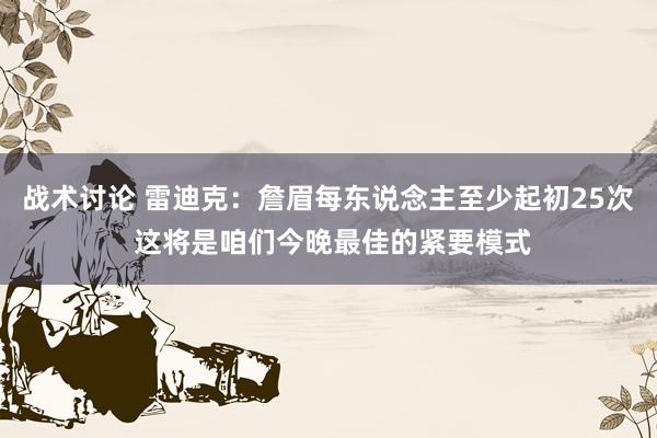 战术讨论 雷迪克：詹眉每东说念主至少起初25次 这将是咱们今晚最佳的紧要模式