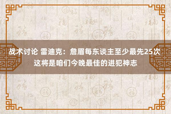 战术讨论 雷迪克：詹眉每东谈主至少最先25次 这将是咱们今晚最佳的进犯神志