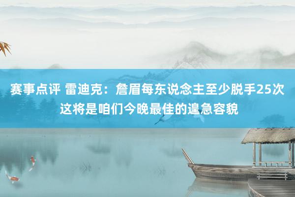 赛事点评 雷迪克：詹眉每东说念主至少脱手25次 这将是咱们今晚最佳的遑急容貌