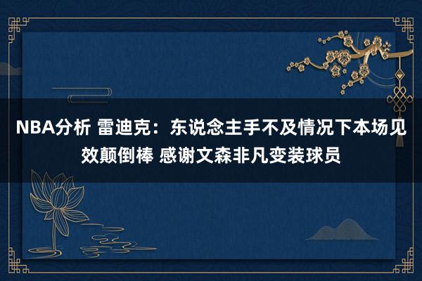 NBA分析 雷迪克：东说念主手不及情况下本场见效颠倒棒 感谢文森非凡变装球员