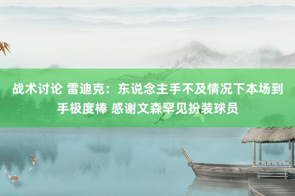 战术讨论 雷迪克：东说念主手不及情况下本场到手极度棒 感谢文森罕见扮装球员