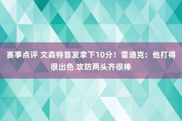 赛事点评 文森特首发拿下10分！雷迪克：他打得很出色 攻防两头齐很棒