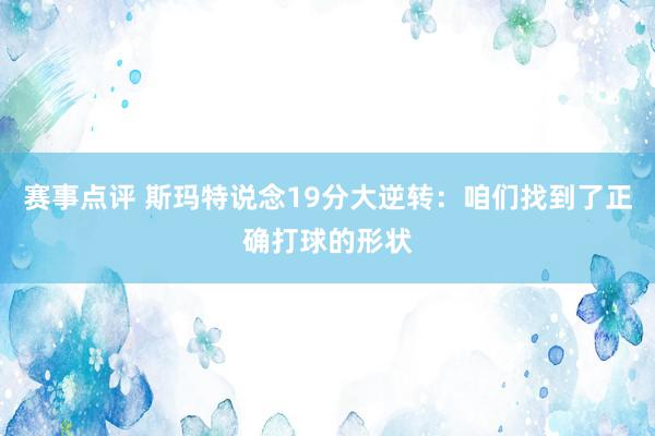 赛事点评 斯玛特说念19分大逆转：咱们找到了正确打球的形状