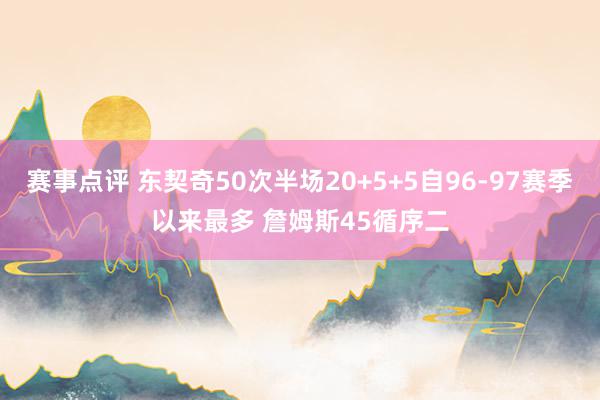 赛事点评 东契奇50次半场20+5+5自96-97赛季以来最多 詹姆斯45循序二