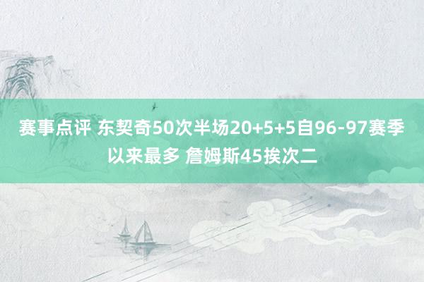 赛事点评 东契奇50次半场20+5+5自96-97赛季以来最多 詹姆斯45挨次二