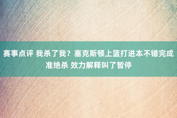 赛事点评 我杀了我？塞克斯顿上篮打进本不错完成准绝杀 效力解释叫了暂停