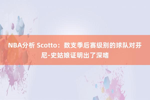 NBA分析 Scotto：数支季后赛级别的球队对芬尼-史姑娘证明出了深嗜