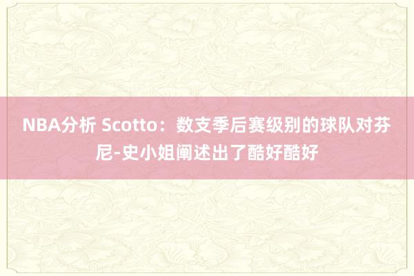 NBA分析 Scotto：数支季后赛级别的球队对芬尼-史小姐阐述出了酷好酷好