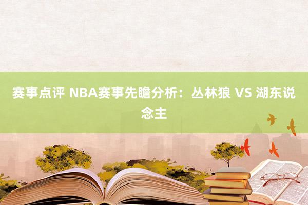 赛事点评 NBA赛事先瞻分析：丛林狼 VS 湖东说念主