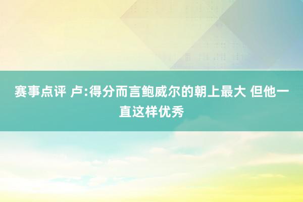 赛事点评 卢:得分而言鲍威尔的朝上最大 但他一直这样优秀