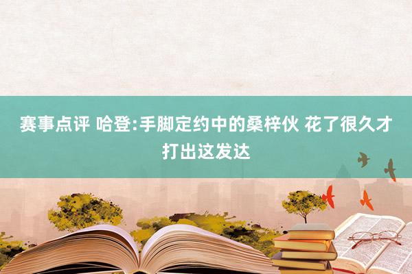 赛事点评 哈登:手脚定约中的桑梓伙 花了很久才打出这发达