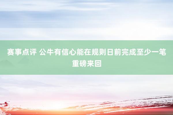 赛事点评 公牛有信心能在规则日前完成至少一笔重磅来回