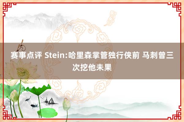 赛事点评 Stein:哈里森掌管独行侠前 马刺曾三次挖他未果