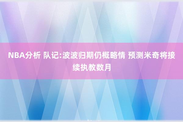 NBA分析 队记:波波归期仍概略情 预测米奇将接续执教数月