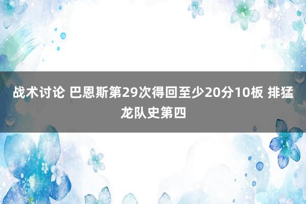 战术讨论 巴恩斯第29次得回至少20分10板 排猛龙队史第四