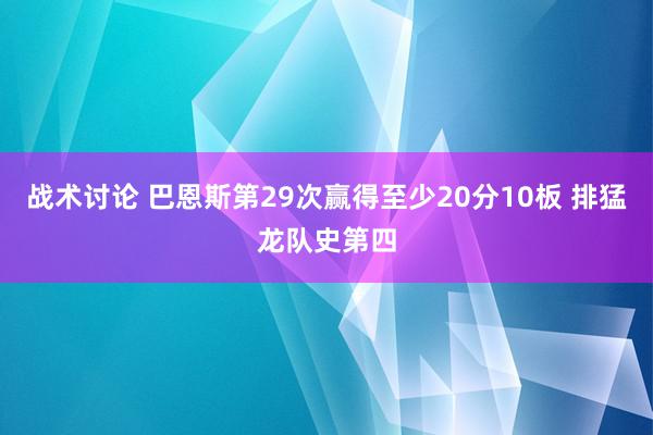 战术讨论 巴恩斯第29次赢得至少20分10板 排猛龙队史第四