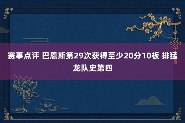 赛事点评 巴恩斯第29次获得至少20分10板 排猛龙队史第四