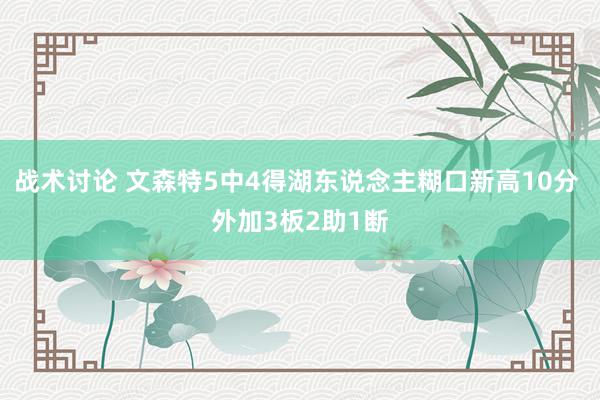 战术讨论 文森特5中4得湖东说念主糊口新高10分 外加3板2助1断