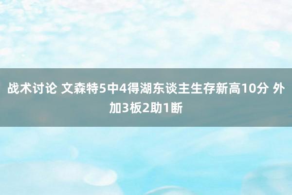 战术讨论 文森特5中4得湖东谈主生存新高10分 外加3板2助1断