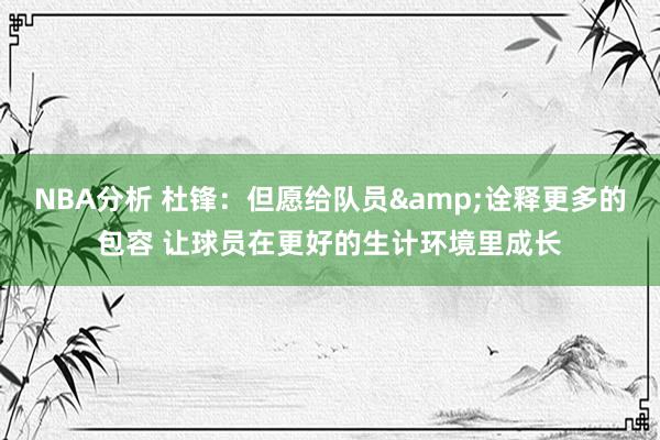 NBA分析 杜锋：但愿给队员&诠释更多的包容 让球员在更好的生计环境里成长